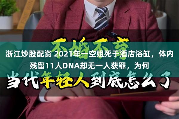 浙江炒股配资 2021年一空姐死于酒店浴缸，体内残留11人DNA却无一人获罪，为何