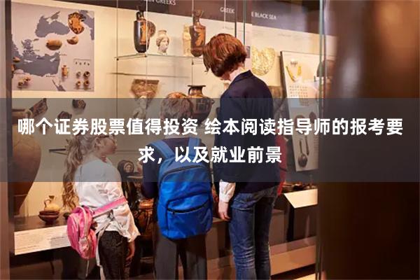 哪个证券股票值得投资 绘本阅读指导师的报考要求，以及就业前景