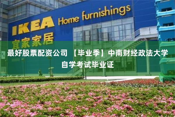 最好股票配资公司 【毕业季】中南财经政法大学自学考试毕业证