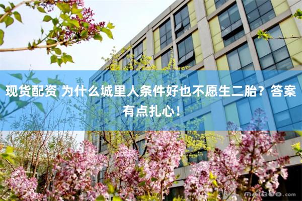 现货配资 为什么城里人条件好也不愿生二胎？答案有点扎心！