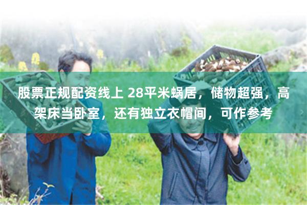 股票正规配资线上 28平米蜗居，储物超强，高架床当卧室，还有独立衣帽间，可作参考