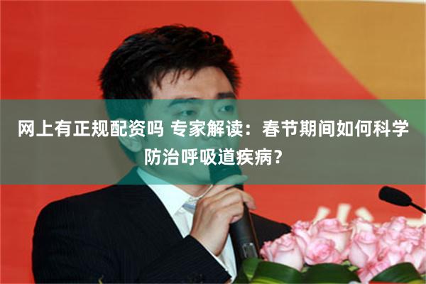 网上有正规配资吗 专家解读：春节期间如何科学防治呼吸道疾病？