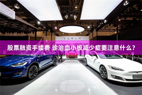 股票融资手续费 诊治血小板减少症要注意什么？