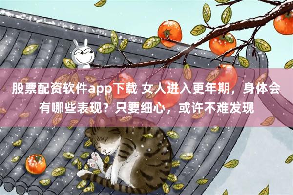 股票配资软件app下载 女人进入更年期，身体会有哪些表现？只要细心，或许不难发现