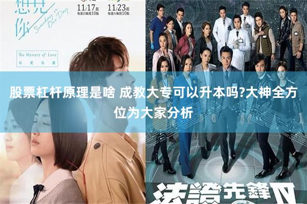 股票杠杆原理是啥 成教大专可以升本吗?大神全方位为大家分析