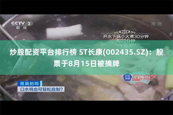 炒股配资平台排行榜 ST长康(002435.SZ)：股票于8月15日被摘牌