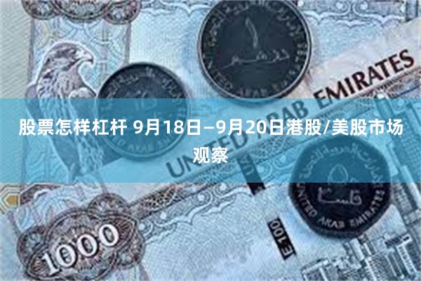 股票怎样杠杆 9月18日—9月20日港股/美股市场观察