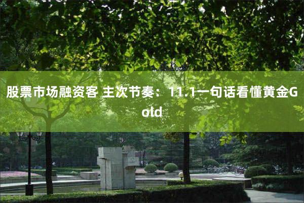 股票市场融资客 主次节奏：11.1一句话看懂黄金Gold