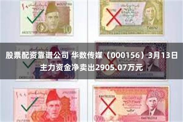 股票配资靠谱公司 华数传媒（000156）3月13日主力资金净卖出2905.07万元