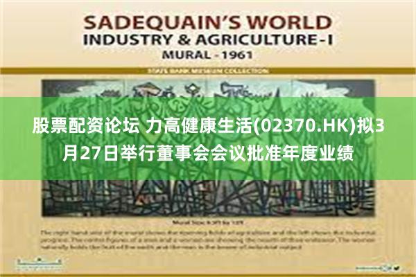 股票配资论坛 力高健康生活(02370.HK)拟3月27日举行董事会会议批准年度业绩