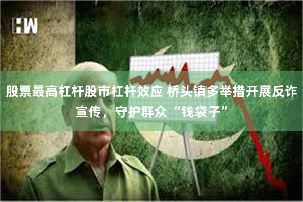 股票最高杠杆股市杠杆效应 桥头镇多举措开展反诈宣传，守护群众 “钱袋子”