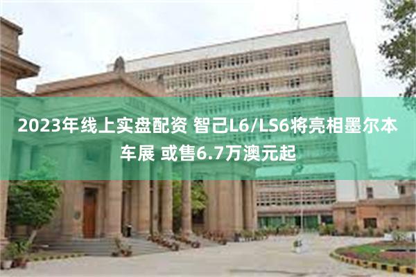 2023年线上实盘配资 智己L6/LS6将亮相墨尔本车展 或售6.7万澳元起