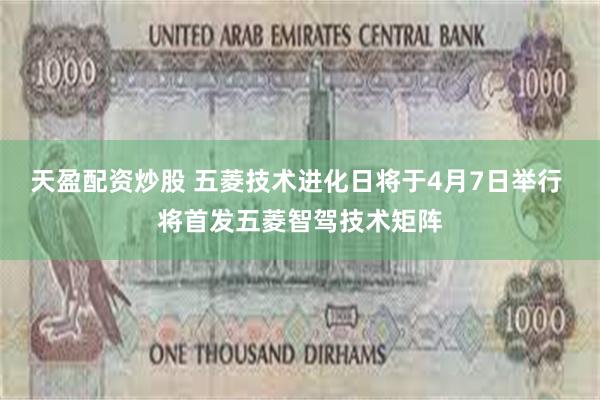 天盈配资炒股 五菱技术进化日将于4月7日举行 将首发五菱智驾技术矩阵