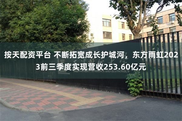 按天配资平台 不断拓宽成长护城河，东方雨虹2023前三季度实现营收253.60亿元