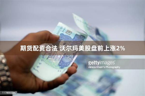 期货配资合法 沃尔玛美股盘前上涨2%