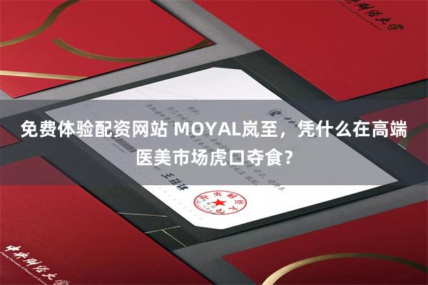 免费体验配资网站 MOYAL岚至，凭什么在高端医美市场虎口夺食？