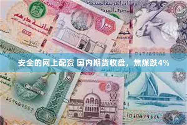 安全的网上配资 国内期货收盘，焦煤跌4%