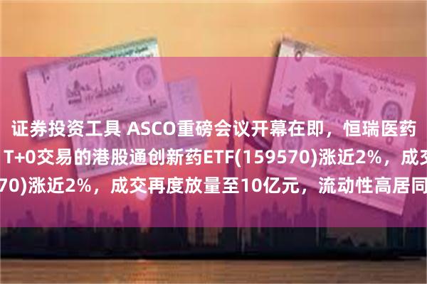 证券投资工具 ASCO重磅会议开幕在即，恒瑞医药港股上市引爆板块！T+0交易的港股通创新药ETF(159570)涨近2%，成交再度放量至10亿元，流动性高居同类第一