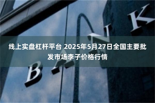 线上实盘杠杆平台 2025年5月27日全国主要批发市场李子价格行情