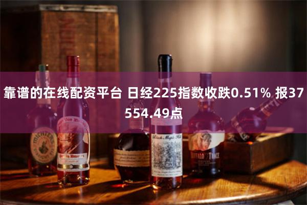 靠谱的在线配资平台 日经225指数收跌0.51% 报37554.49点