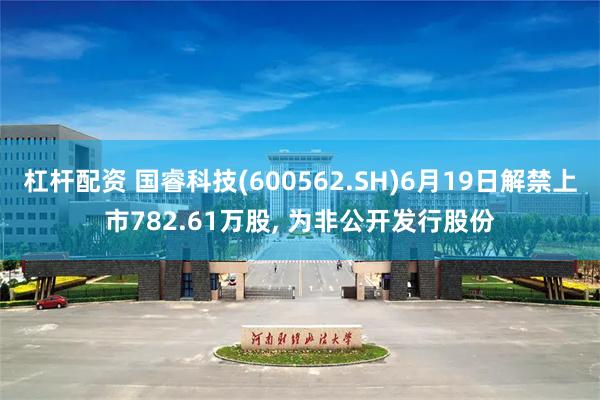 杠杆配资 国睿科技(600562.SH)6月19日解禁上市782.61万股, 为非公开发行股份