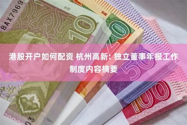 港股开户如何配资 杭州高新: 独立董事年报工作制度内容摘要