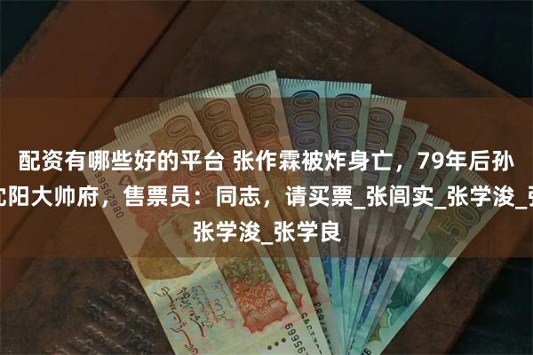 配资有哪些好的平台 张作霖被炸身亡，79年后孙子回沈阳大帅府，售票员：同志，请买票_张闾实_张学浚_张学良