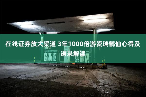 在线证劵放大渠道 3年1000倍游资瑞鹤仙心得及语录解读