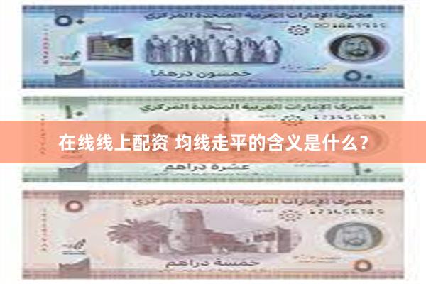 在线线上配资 均线走平的含义是什么？