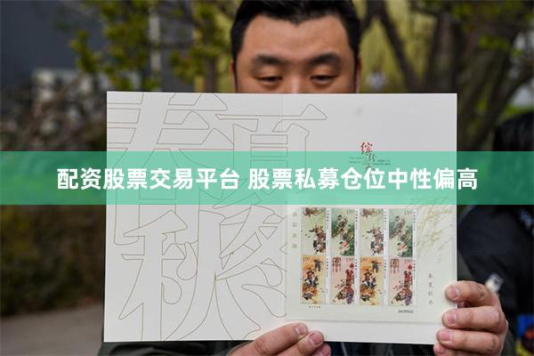 配资股票交易平台 股票私募仓位中性偏高