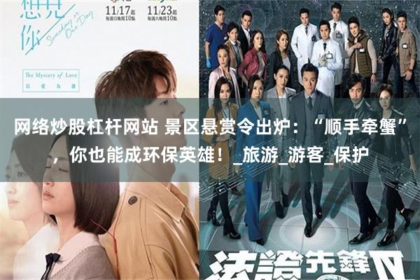 网络炒股杠杆网站 景区悬赏令出炉：“顺手牵蟹”，你也能成环保英雄！_旅游_游客_保护