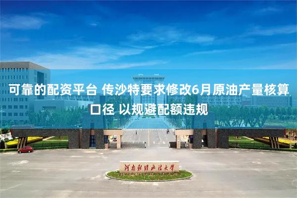 可靠的配资平台 传沙特要求修改6月原油产量核算口径 以规避配额违规