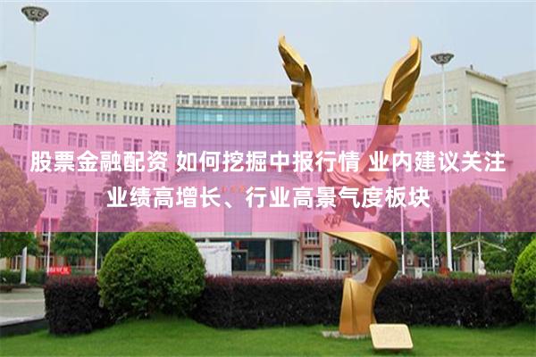 股票金融配资 如何挖掘中报行情 业内建议关注业绩高增长、行业高景气度板块