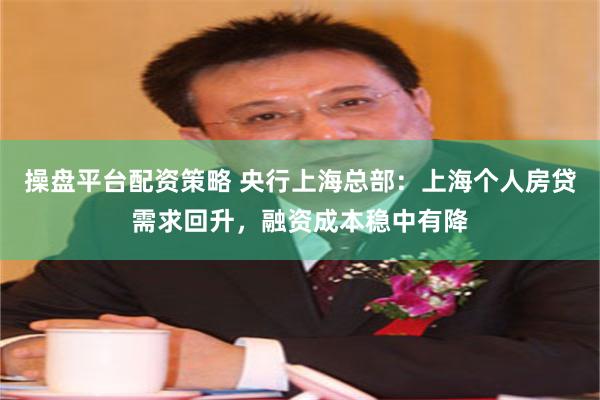 操盘平台配资策略 央行上海总部：上海个人房贷需求回升，融资成本稳中有降