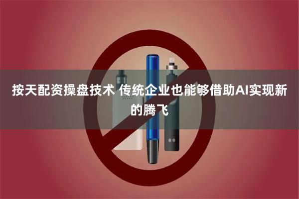 按天配资操盘技术 传统企业也能够借助AI实现新的腾飞