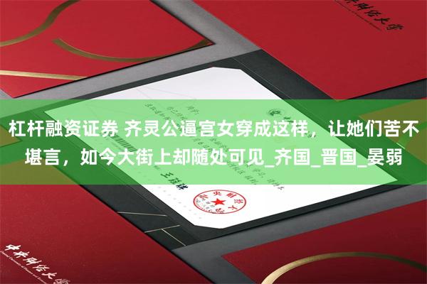 杠杆融资证券 齐灵公逼宫女穿成这样，让她们苦不堪言，如今大街上却随处可见_齐国_晋国_晏弱