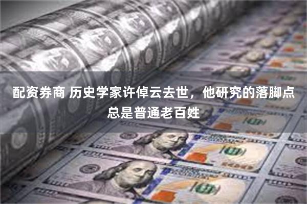 配资券商 历史学家许倬云去世，他研究的落脚点总是普通老百姓