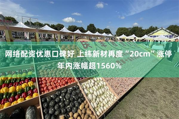 网络配资优惠口碑好 上纬新材再度“20cm”涨停 年内涨幅超1560%