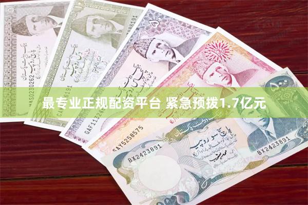 最专业正规配资平台 紧急预拨1.7亿元