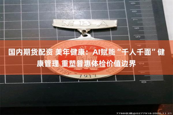 国内期货配资 美年健康：AI赋能“千人千面”健康管理 重塑普惠体检价值边界