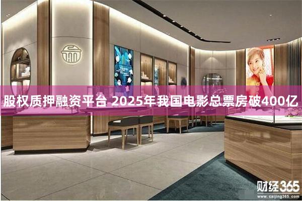 股权质押融资平台 2025年我国电影总票房破400亿