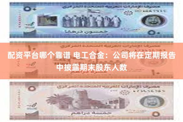 配资平台哪个靠谱 电工合金：公司将在定期报告中披露期末股东人数