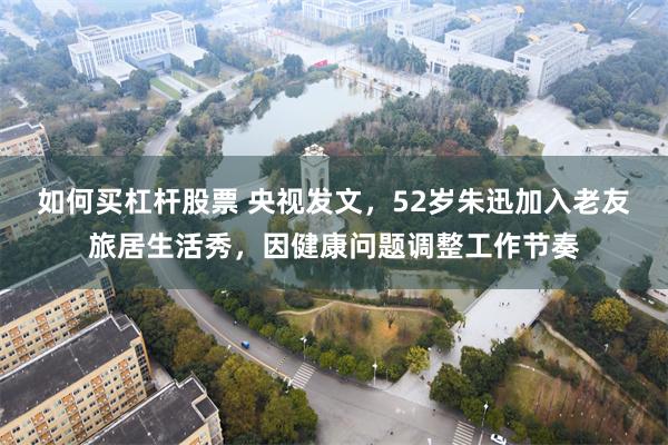 如何买杠杆股票 央视发文，52岁朱迅加入老友旅居生活秀，因健康问题调整工作节奏