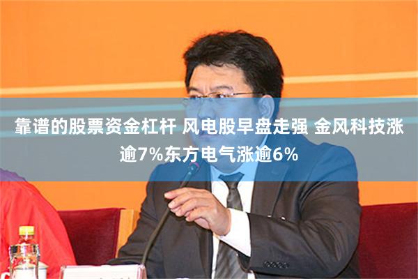 靠谱的股票资金杠杆 风电股早盘走强 金风科技涨逾7%东方电气涨逾6%