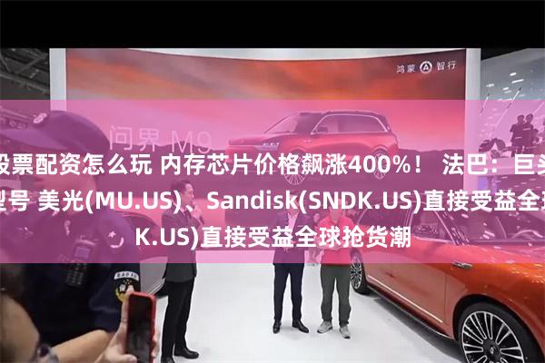 股票配资怎么玩 内存芯片价格飙涨400%! 法巴:巨头停产旧型号 美光(MU.US)、Sandisk(SNDK.US)直接受益全球抢货潮