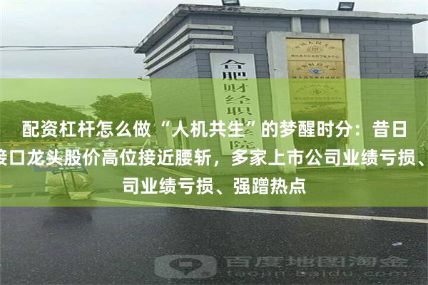 配资杠杆怎么做 “人机共生”的梦醒时分：昔日A股脑机接口龙头股价高位接近腰斩，多家上市公司业绩亏损、强蹭热点