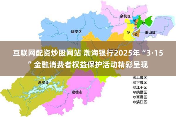 互联网配资炒股网站 渤海银行2025年“3·15”金融消费者权益保护活动精彩呈现